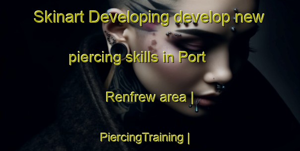 Skinart Developing develop new piercing skills in Port Renfrew area | PiercingTraining | PiercingClasses | SkinartTraining-Canada